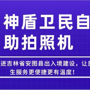 【吉林-延邊】神盾衛(wèi)民推進(jìn)吉林省安圖縣出入境建設(shè)，讓民生服務(wù)更便捷更有溫度